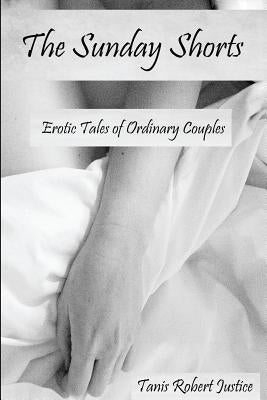 The Sunday Shorts: Erotic Tales of Ordinary Couples by Justice, Tanis Robert