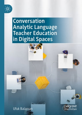Conversation Analytic Language Teacher Education in Digital Spaces by Balaman, Ufuk