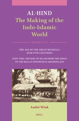 Al-Hind: The Making of the Indo-Islamic World: Volume IV: The Age of the Great Mughals, 16th-17th Centuries. Part Two: The Rise of Islam from the Indu by Wink, André
