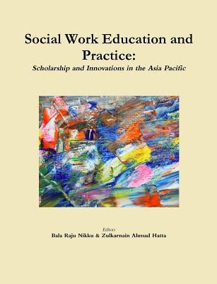 Social Work Education and Practice: Scholarship and Innovations in the Asia Pacific by Bala Raju, Nikku