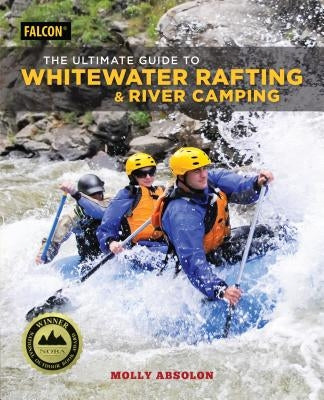 The Ultimate Guide to Whitewater Rafting and River Camping by Absolon, Molly
