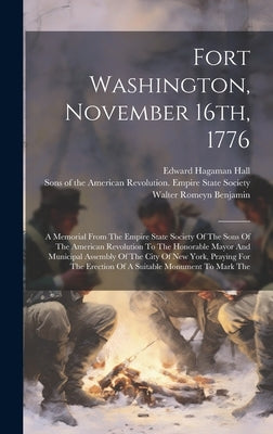 Fort Washington, November 16th, 1776: A Memorial From The Empire State Society Of The Sons Of The American Revolution To The Honorable Mayor And Munic by Sons of the American Revolution Empire