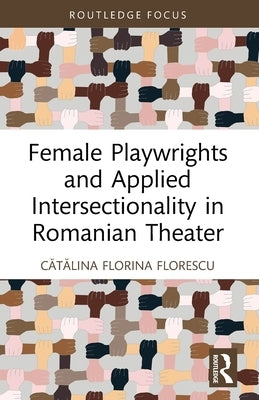 Female Playwrights and Applied Intersectionality in Romanian Theater by Florescu, Cătălina Florina