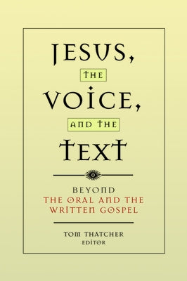 Jesus, the Voice, and the Text: Beyond the Oral and the Written Gospels by Thatcher, Tom