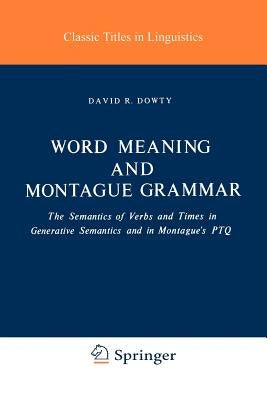 Word Meaning and Montague Grammar: The Semantics of Verbs and Times in Generative Semantics and in Montague's Ptq by Dowty, D. R.