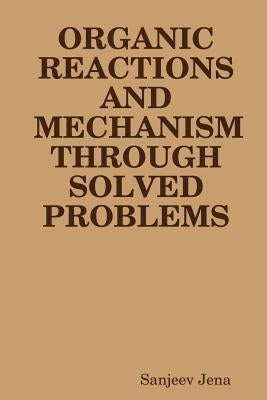 Organic Reactions and Mechanism Through Solved Problems by Jena, Sanjeev