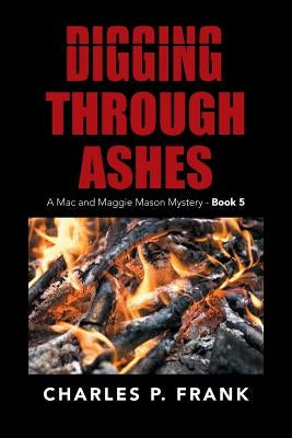 Digging Through Ashes: A Mac and Maggie Mason Mystery - Book 5 by Frank, Charles P.