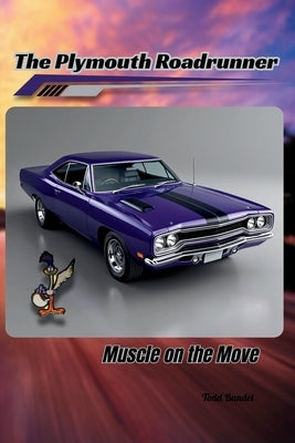 The Plymouth Roadrunner: Muscle on the Move by Bandel, Todd A.