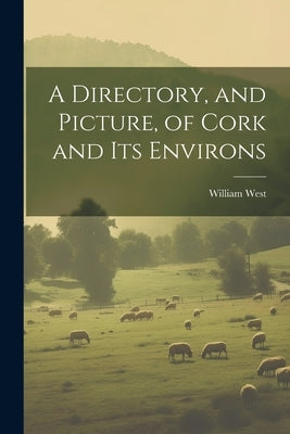 A Directory, and Picture, of Cork and Its Environs by West, William