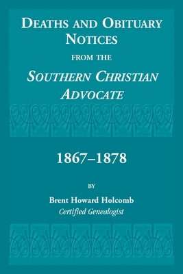 Deaths and Obituary Notices from the Southern Christian Advocate. 1867-1878 by Holcomb, Brent