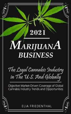 Marijuana Business 2021: - The Legal Cannabis Industry in The U.S. And Globally - Objective Market-Driven Coverage of Global Cannabis Industry by Friedenthal, Elia