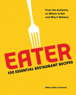 Eater: 100 Essential Restaurant Recipes from the Authority on Where to Eat and Why It Matters by Eater