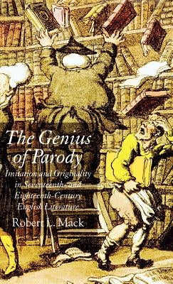The Genius of Parody: Imitation and Originality in Seventeenth- And Eighteenth-Century English Literature by Mack, R.