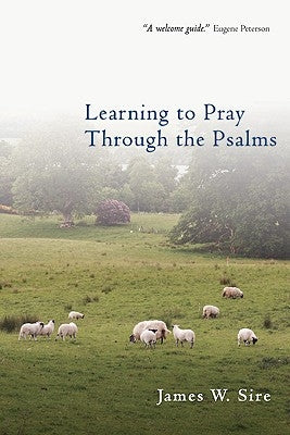 Learning to Pray Through the Psalms by Sire, James W.