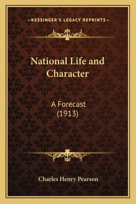 National Life and Character: A Forecast (1913) by Pearson, Charles Henry