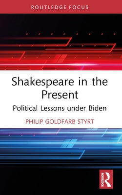 Shakespeare in the Present: Political Lessons under Biden by Goldfarb Styrt, Philip