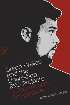 Orson Welles and the Unfinished RKO Projects: A Postmodern Perspective by Rippy, Marguerite H.