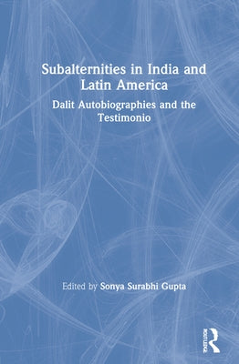 Subalternities in India and Latin America: Dalit Autobiographies and the Testimonio by Gupta, Sonya Surabhi