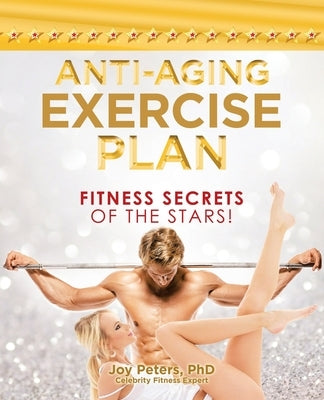 Anti-Aging Exercise Plan: Fitness Secrets of the Stars! by Peters, Joy