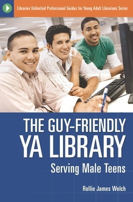 The Guy-Friendly YA Library: Serving Male Teens by Welch, Rollie J.