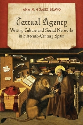 Textual Agency: Writing Culture and Social Networks in Fifteenth-Century Spain by Gomez-Bravo, Ann M.