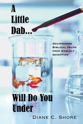 A Little Dab... Will Do You UNDER: Deciphering Biblical Truth from Worldly Deception by Shore, Diane C.