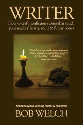 Writer: How to craft nonfiction stories that touch your readers' hearts, souls & funny bones by Welch, Bob