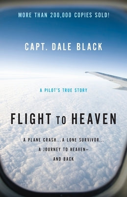 Flight to Heaven: A Plane Crash...a Lone Survivor...a Journey to Heaven--And Back by Black, Capt Dale