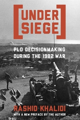Under Siege: P.L.O. Decisionmaking During the 1982 War by Khalidi, Rashid