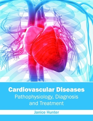 Cardiovascular Diseases: Pathophysiology, Diagnosis and Treatment by Hunter, Janice