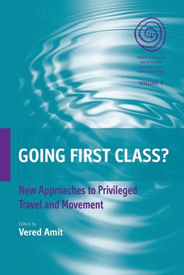 Going First Class?: New Approaches to Privileged Travel and Movement by Amit, Vered