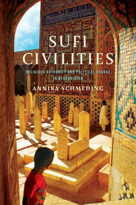 Sufi Civilities: Religious Authority and Political Change in Afghanistan by Schmeding, Annika