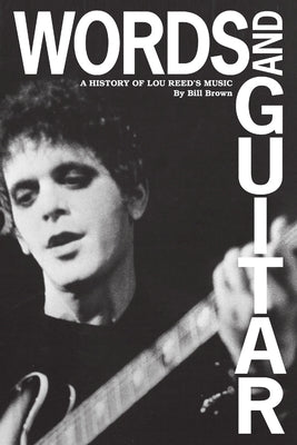 Words and Guitar: A History of Lou Reed's Music by Brown, Bill