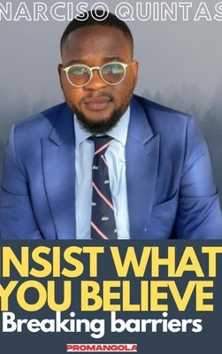 INSIST WHAT YOU BELIEVE - Narciso Quintas: Breaking barriers by Quintas, Narciso