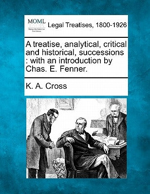 A treatise, analytical, critical and historical, successions: with an introduction by Chas. E. Fenner. by Cross, K. A.