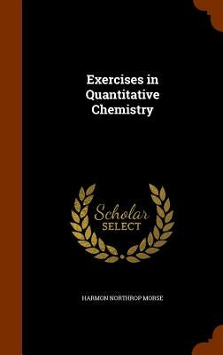 Exercises in Quantitative Chemistry by Morse, Harmon Northrop
