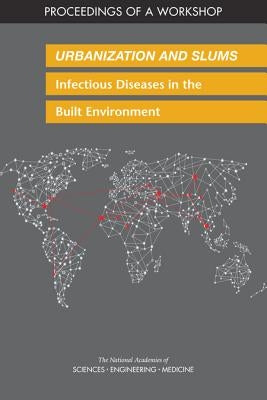 Urbanization and Slums: Infectious Diseases in the Built Environment: Proceedings of a Workshop by National Academies of Sciences Engineeri