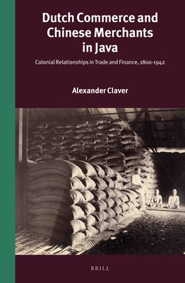 Dutch Commerce and Chinese Merchants in Java: Colonial Relationships in Trade and Finance, 1800-1942 by Claver, Alexander