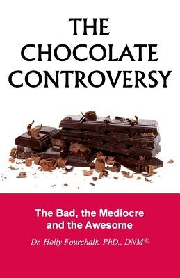 The Chocolate Controversy: The Bad, the Mediocre and the Awesome by Fourchalk Phd, Holly
