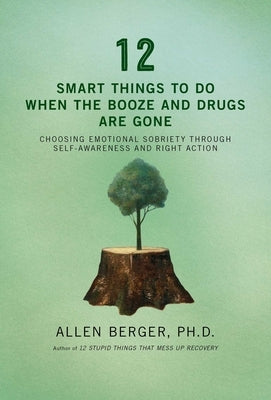 12 Smart Things to Do When the Booze and Drugs Are Gone: Choosing Emotional Sobriety Through Self-Awareness and Right Action by Berger, Allen