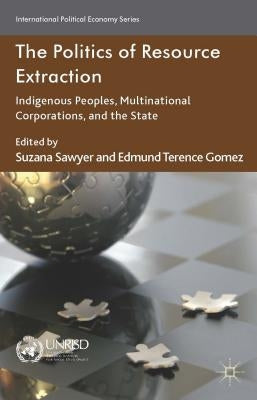 The Politics of Resource Extraction: Indigenous Peoples, Multinational Corporations and the State by Sawyer, S.