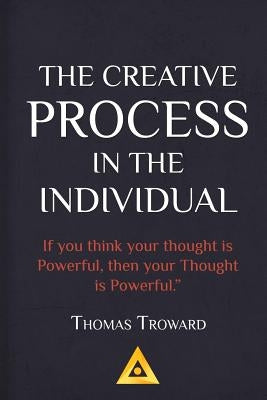 Thomas Troward - The Creative Process in the Individual: How to work with your own Creative Genius by Troward, Thomas