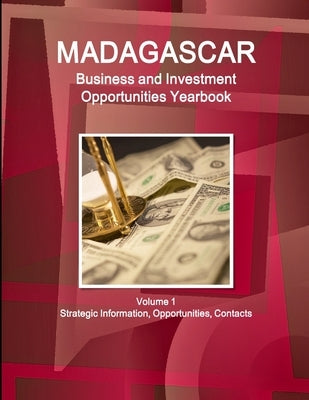 Madagascar Business and Investment Opportunities Yearbook Volume 1 Strategic Information, Opportunities, Contacts by Ibp, Inc