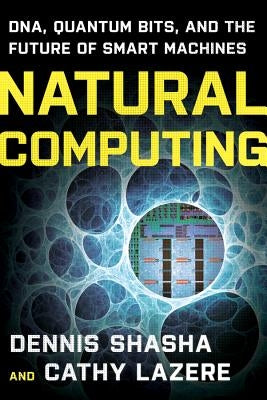 Natural Computing: Dna, Quantum Bits, and the Future of Smart Machines by Shasha, Dennis E.