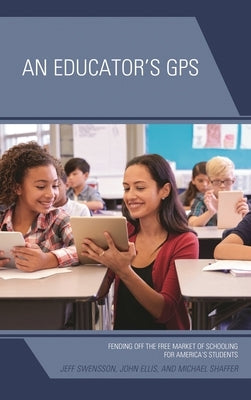 An Educator's GPS: Fending Off the Free Market of Schooling for America's Students by Swensson, Jeff