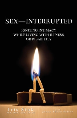 Sex-Interrupted: Igniting Intimacy While Living With Illness or Disability by Zink, Iris