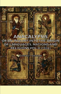 Anacalypsis - Or An Inquiry Into The Origin Of Languages, Nations And Religions Vol Ii (1836) by Higgins, Godfrey