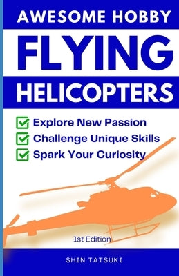 Awesome Hobby Flying Helicopters: Explore New Passion, Challenge Unique Skills, Spark Your Curiosity by Tatsuki, Shin