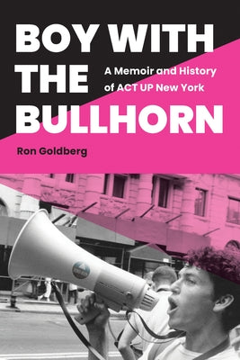 Boy with the Bullhorn: A Memoir and History of ACT Up New York by Goldberg, Ron