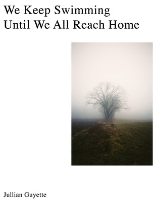 We Keep Swimming, Until We All Reach Home by Guyette, Jillian